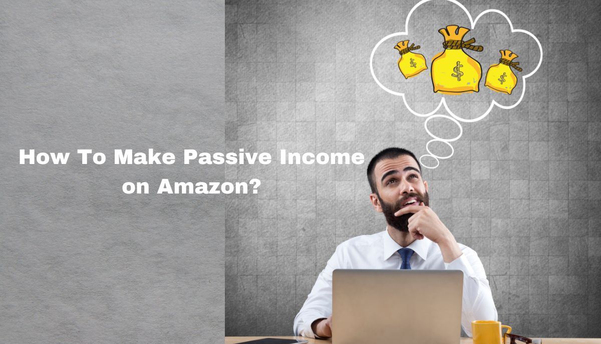 how to make passive income on amazon How to make passive income from amazon