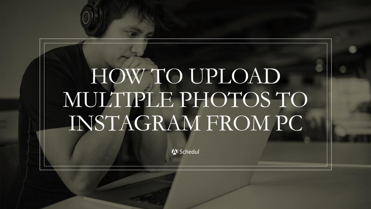 How to upload multiple photos to Instagram from PC? – AiSchedul