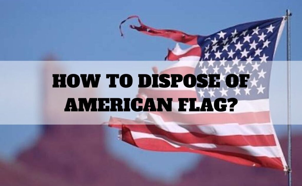 how to dispose of a united states flag Dispose properly disposal worn davis